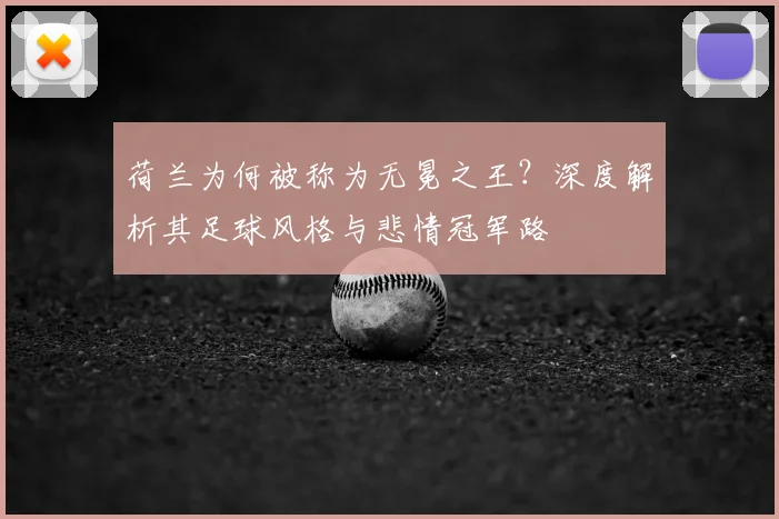 荷兰为何被称为无冕之王?深度解析其足球风格与悲情冠军路