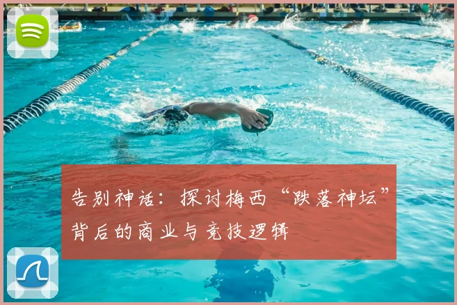 告别神话：探讨梅西“跌落神坛”背后的商业与竞技逻辑