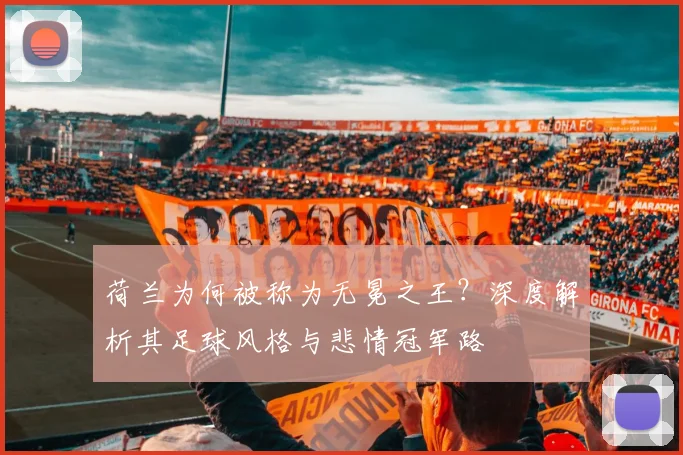 荷兰为何被称为无冕之王？深度解析其足球风格与悲情冠军路